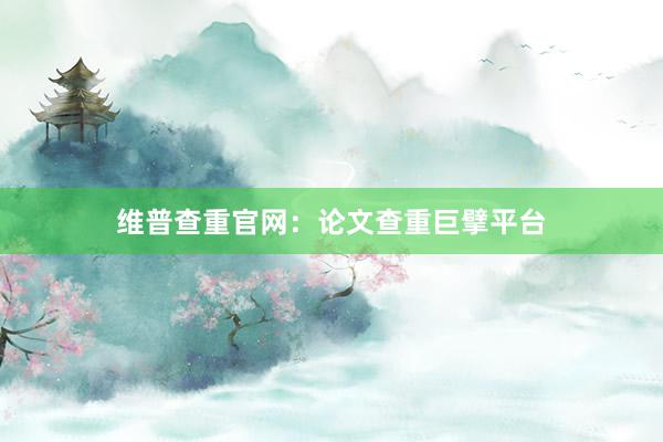 维普查重官网：论文查重巨擘平台