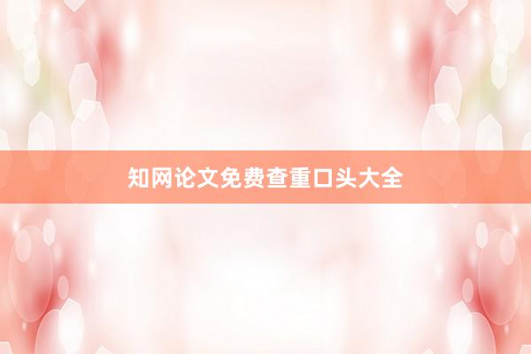 知网论文免费查重口头大全