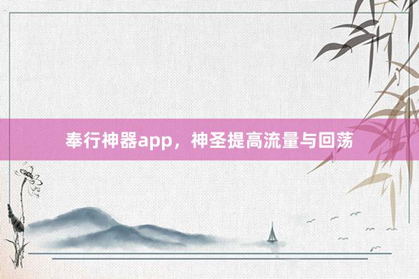 奉行神器app，神圣提高流量与回荡